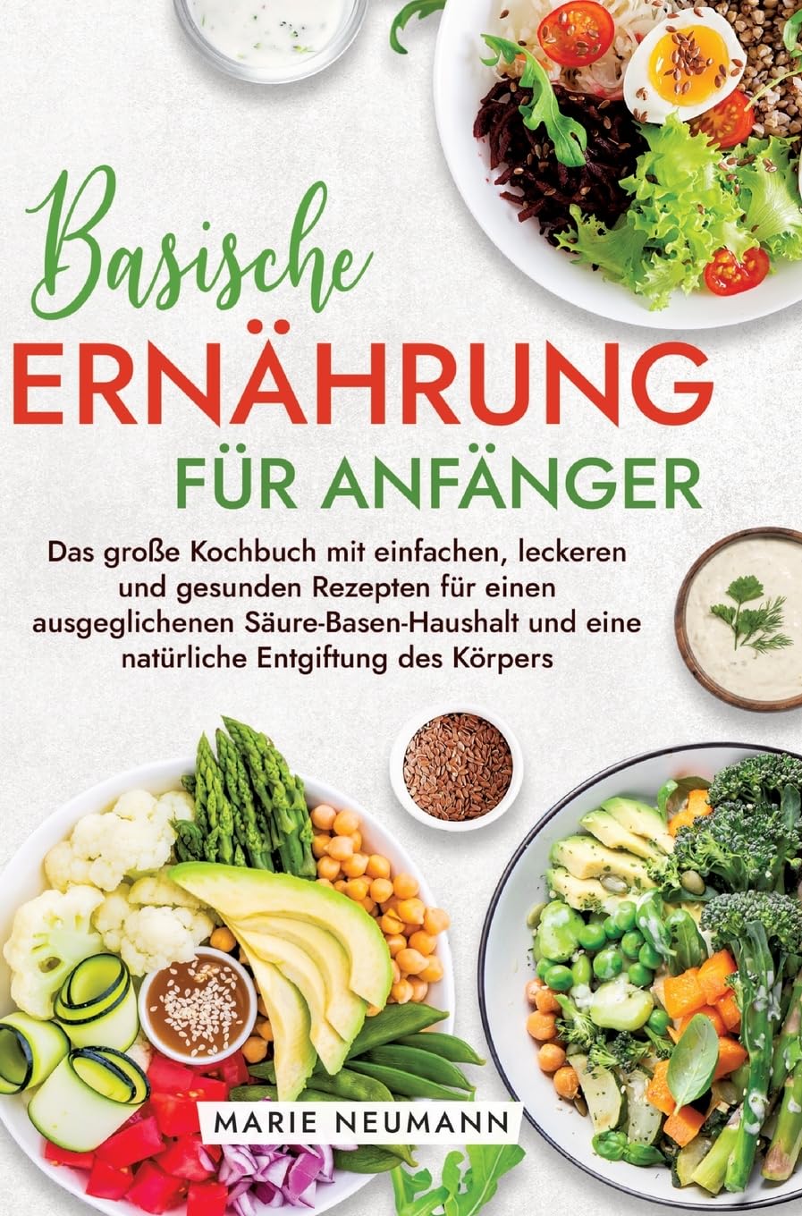 Basische Ernährung für Anfänger: Das große Kochbuch mit einfachen, leckeren und gesunden Rezepten für einen ausgeglichenen Säure-Basen-Haushalt und eine natürliche Entgiftung des Körpers