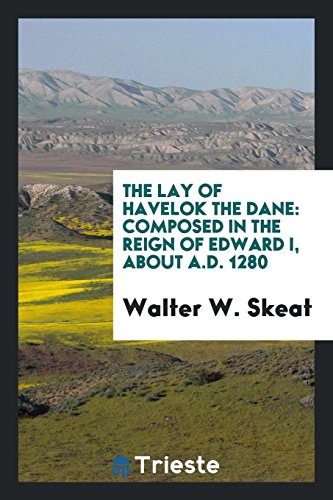 The Lay of Havelok the Dane: Composed in the Reign of Edward I, About A.D. 1280