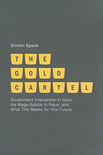 The Gold Cartel: Government Intervention on Gold, the Mega Bubble in Paper, and What This Means for Your Future