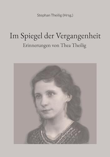 Im Spiegel der Vergangenheit: Erinnerungen von Thea Theilig (Edition Selbstzeugnisse und Mentalitätsgeschichte)