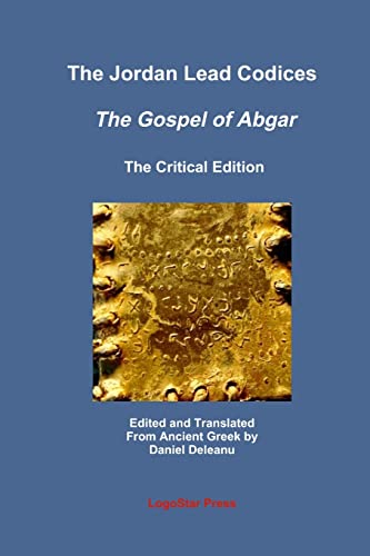 The Jordan Lead Codices: The Gospel of Abgar, The Critical Edition - Edited and Translated From Ancient Greek by Daniel Deleanu