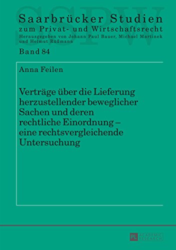 Verträge über die Lieferung herzustellender beweglicher Sachen und deren rechtliche Einordnung - eine rechtsvergleichende Untersuchung (Saarbrücker Studien zum Privat- und Wirtschaftsrecht)