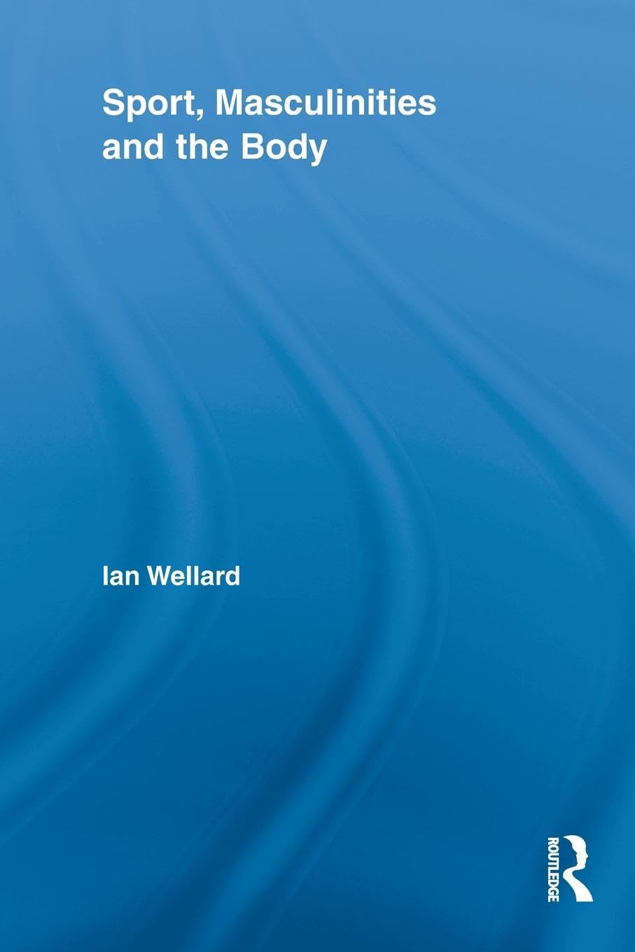 Sport, Masculinities and the Body (Routledge Research in Sport, Culture and Society, 1, Band 1)