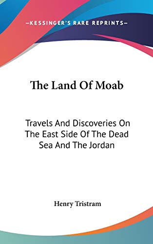 The Land Of Moab: Travels And Discoveries On The East Side Of The Dead Sea And The Jordan
