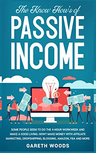 The Know How's of Passive Income: Some People Seem to do The 4-Hour Workweek and Make a Good Living. How? Make Money With Affiliate Marketing, Dropshipping, Blogging, Amazon, FBA and More