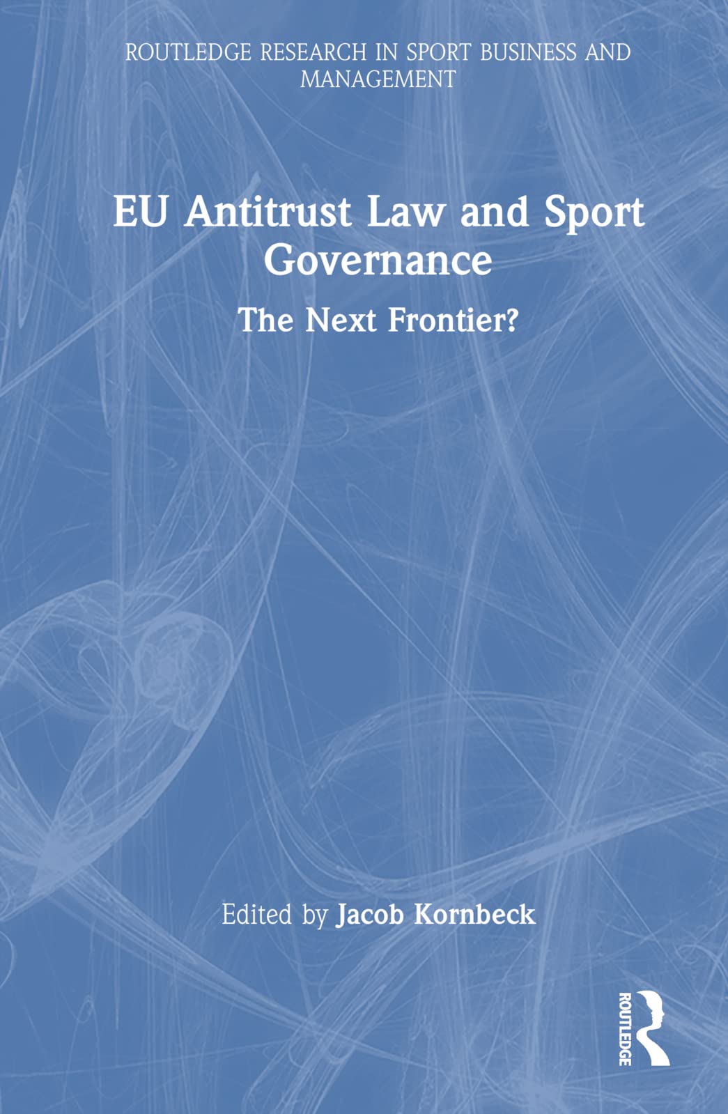 EU Antitrust Law and Sport Governance: The Next Frontier? (Routledge Research in Sport Business and Management)