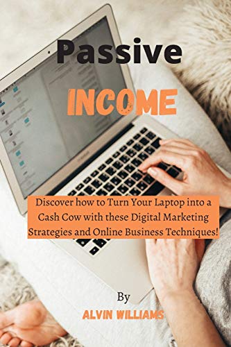 Passive Income: Discover how to Turn Your Laptop into a Cash Cow with these Digital Marketing Strategies and Online Business Techniques!
