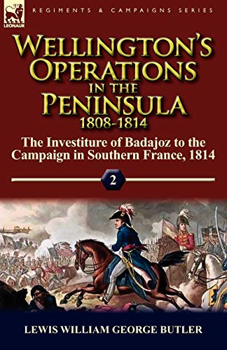 Wellington's Operations in the Peninsula 1808-1814: Volume 2-The Investiture of Badajoz to the Campaign in Southern France, 1814