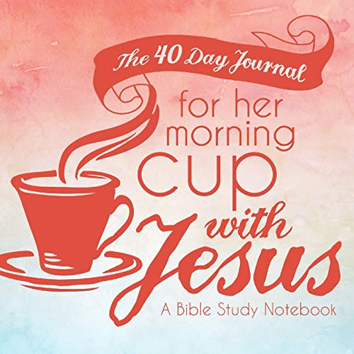 The 40 Day Journal for Her Morning Cup with Jesus: A Bible Study Notebook for Women (Her Cup with Jesus Journal: A Bible Study Notebook Series for Women, Band 1)