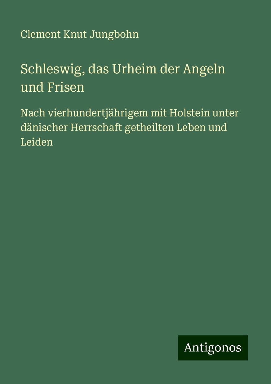 Schleswig, das Urheim der Angeln und Frisen: Nach vierhundertjährigem mit Holstein unter dänischer Herrschaft getheilten Leben und Leiden