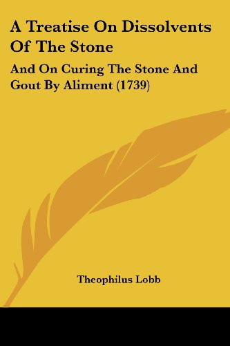 A Treatise On Dissolvents Of The Stone: And On Curing The Stone And Gout By Aliment (1739)