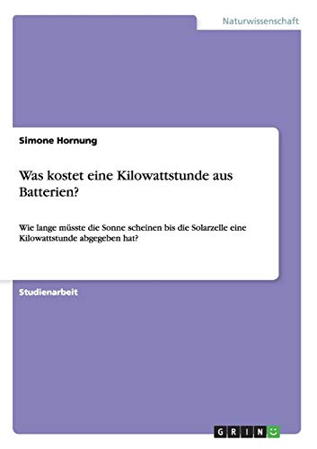 Was kostet eine Kilowattstunde aus Batterien?: Wie lange müsste die Sonne scheinen bis die Solarzelle eine Kilowattstunde abgegeben hat?