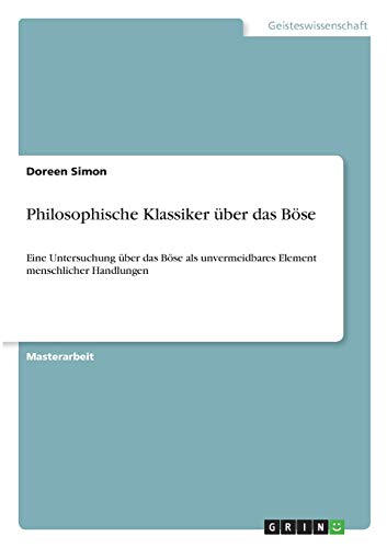Philosophische Klassiker über das Böse: Eine Untersuchung über das Böse als unvermeidbares Element menschlicher Handlungen