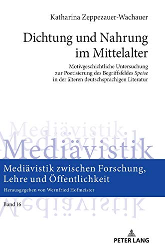 Dichtung und Nahrung im Mittelalter: Motivgeschichtliche Untersuchung zur Poetisierung des Begriffsfeldes «Speise» in der älteren deutschsprachigen ... Forschung, Lehre und Öffentlichkeit, Band 16)