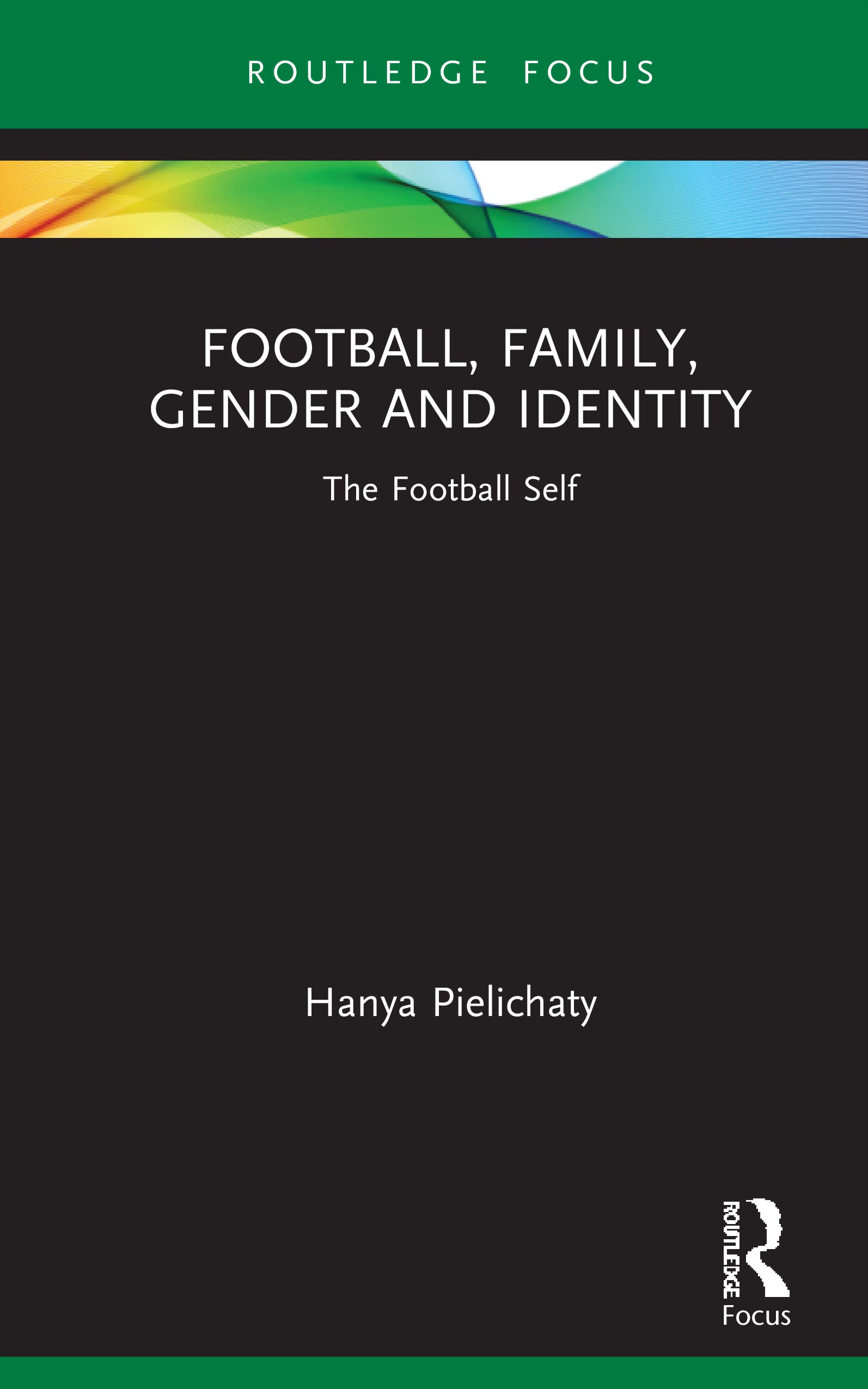 Football, Family, Gender and Identity: The Football Self (Critical Research in Football)