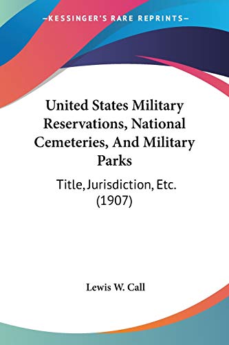 United States Military Reservations, National Cemeteries, And Military Parks: Title, Jurisdiction, Etc. (1907)