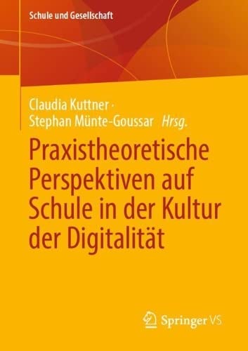 Praxistheoretische Perspektiven auf Schule in der Kultur der Digitalität: Praxistheoretische Perspektiven auf Schule im digitalen Wandel (Schule und Gesellschaft, 62, Band 62)