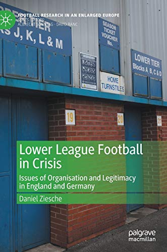 Lower League Football in Crisis: Issues of Organisation and Legitimacy in England and Germany (Football Research in an Enlarged Europe)
