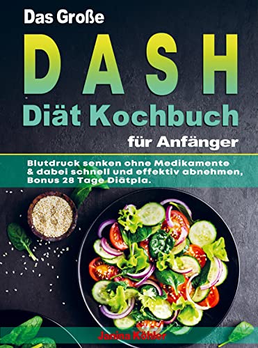 Das Große DASH Diät Kochbuch für Anfänger: Blutdruck senken ohne Medikamente & dabei schnell und effektiv abnehmen, Bonus 28 Tage Diätpla.