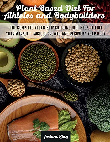 Plant-Based Diet For Athletes and Bodybuilders: The Complete Vegan Bodybuilding Diet Book to Fuel Your Workout, Muscle Growth And Recovery Your Body (Vegan Cookbook, Band 5)