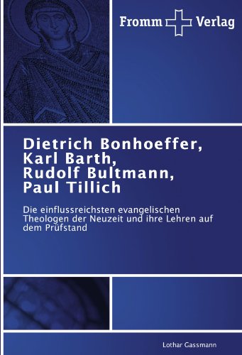 Dietrich Bonhoeffer, Karl Barth, Rudolf Bultmann, Paul Tillich: Die einflussreichsten evangelischen Theologen der Neuzeit und ihre Lehren auf dem Prüfstand