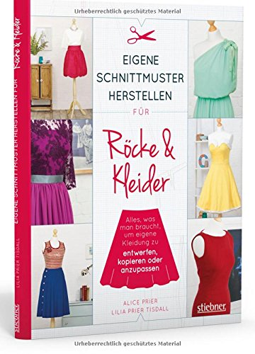 Eigene Schnittmuster herstellen für Röcke und Kleider: Alles, was man braucht, um eigene Kleidung zu entwerfen, kopieren oder anzupassen