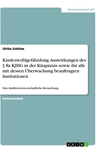 Kindeswohlgefährdung. Auswirkungen des § 8a KJHG in der Kitapraxis sowie für alle mit dessen Überwachung beauftragten Institutionen: Eine kindheitswissenschaftliche Betrachtung