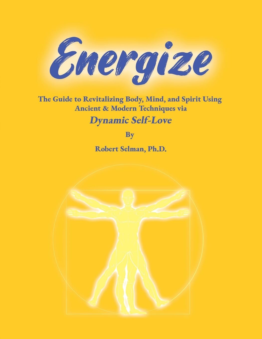 ENERGIZE: A Guide to Revitalizing Body, Mind, and Spirit using Ancient & Modern Techniques via Dynamic Self-Love: A Guide to Revitalizing Body, Mind, ... & Modern Techniques via Dynamic Self-Love