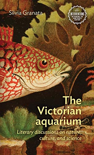 The Victorian aquarium: Literary discussions on nature, culture, and science (Interventions: Rethinking the Nineteenth Century)