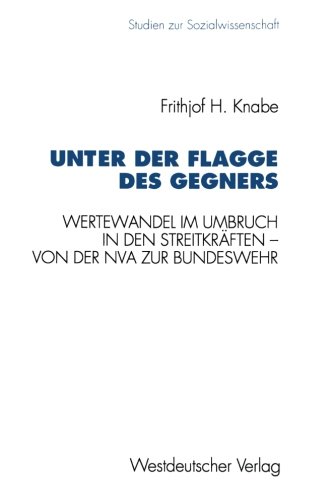 Unter der Flagge des Gegners: Wertewandel im Umbruch in den Streitkräften - von der Nationalen Volksarmee zur Bundeswehr (Studien zur Sozialwissenschaft) (German Edition)