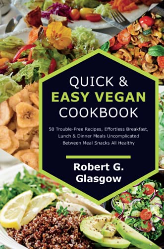 Quick & Easy Vegan Cookbook. 50 Trouble-Free Recipes, Effortless Breakfast, Lunch & Dinner Meals Uncomplicated Between Meal Snacks All Healthy