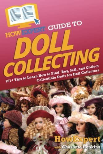 HowExpert Guide to Doll Collecting: 101+ Tips to Learn How to Find, Buy, Sell, and Collect Collectible Dolls for Doll Collectors