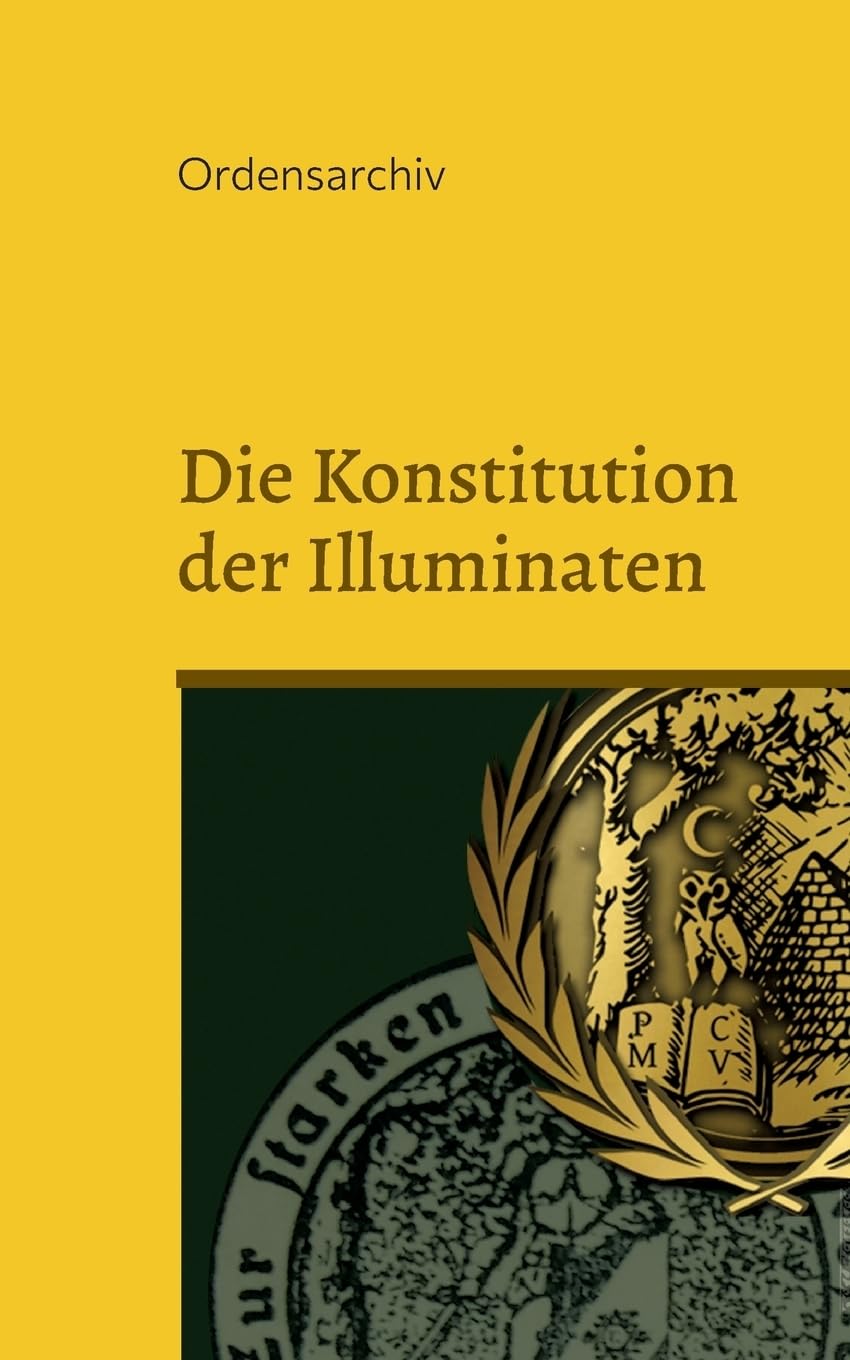 Die Konstitution der Illuminaten: Neuere Aktenstücke der Illuminaten aus dem Archiv der Schottenloge Zur starken Wehr im Westen i. Or. Essen
