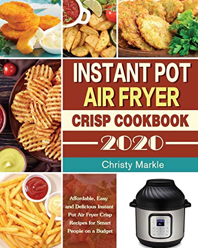 Instant Pot Air Fryer Crisp Cookbook -2020: Affordable, Easy and Delicious Instant Pot Air Fryer Crisp Recipes for Smart People on a Budget