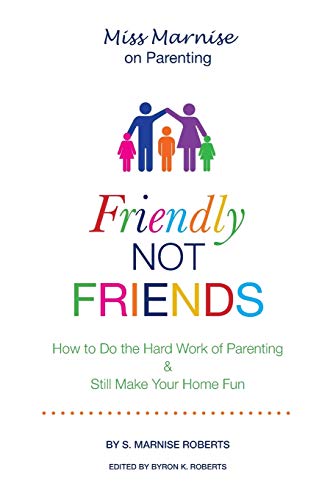 Friendly Not Friends: How to Do the Hard Work of Parenting & Still Make Your Home Fun: How to Do the Hard Work of Parenting & Still Make Your Home Fun