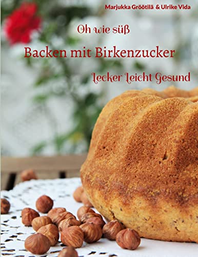 Oh wie süß Backen mit Birkenzucker: Lecker Leicht Gesund