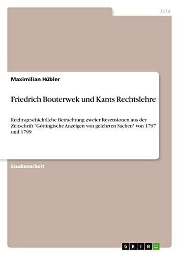 Friedrich Bouterwek und Kants Rechtslehre: Rechtsgeschichtliche Betrachtung zweier Rezensionen aus der Zeitschrift Göttingische Anzeigen von gelehrten Sachen von 1797 und 1799