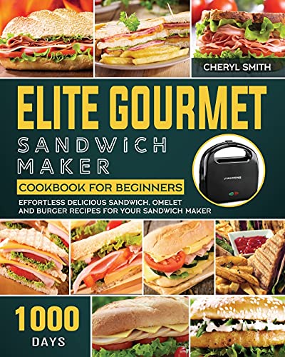 Elite Gourmet Sandwich Maker Cookbook for Beginners: 1000-Day Effortless Delicious Sandwich, Omelet and Burger Recipes for your Sandwich Maker