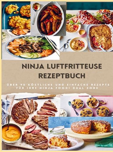 Ninja Dual Zone Heißluftfritteuse Kochbuch: über 90 leckere, schnelle und einfache Rezepte aus der Heißluftfritteuse für jedermann: unverzichtbares Kochbuch für alle Besitzer einer Heißluftfritteuse