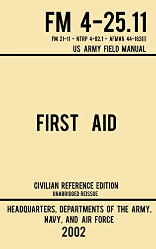 First Aid - FM 4-25.11 US Army Field Manual (2002 Civilian Reference Edition): Unabridged Manual On Military First Aid Skills And Procedures (Latest Release) (Military Outdoors Skills, Band 3)