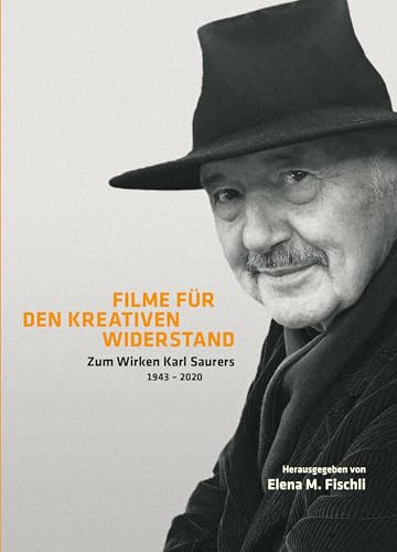 Filme für den kreativen Widerstand: Zum Wirken Karl Saurers: Zum Wirken Karl Saurers 1943 - 2020