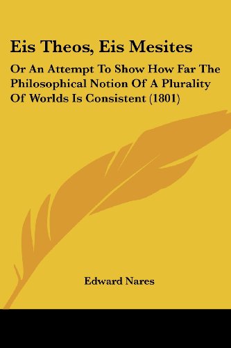 Eis Theos, Eis Mesites: Or An Attempt To Show How Far The Philosophical Notion Of A Plurality Of Worlds Is Consistent (1801)