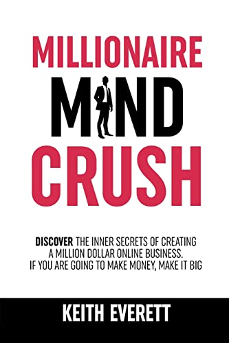 Millionaire Mind Crush: Discover The Inner Secrets Of Creating A Million Dollar Online Business. If You Are Going To Make Money, Make It Big