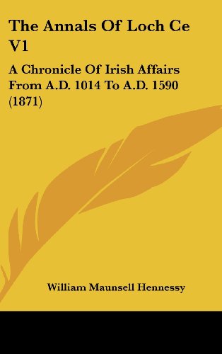The Annals Of Loch Ce V1: A Chronicle Of Irish Affairs From A.D. 1014 To A.D. 1590 (1871)