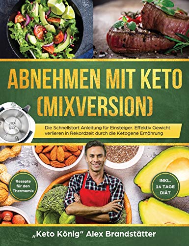 Abnehmen mit Keto (Mixversion): Die Schnellstart Anleitung für Einsteiger. Effektiv Gewicht verlieren in Rekordzeit durch die Ketogene Ernährung - Rezepte für den Thermomix - inkl. 14 Tage Diät