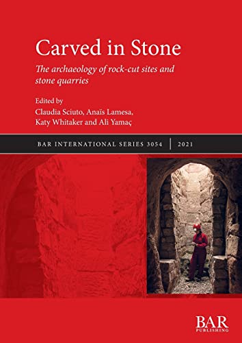 Carved in Stone: The archaeology of rock-cut sites and stone quarries (British Archaeological Reports International Series)