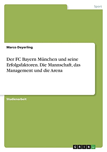 Der FC Bayern München und seine Erfolgsfaktoren. Die Mannschaft, das Management und die Arena