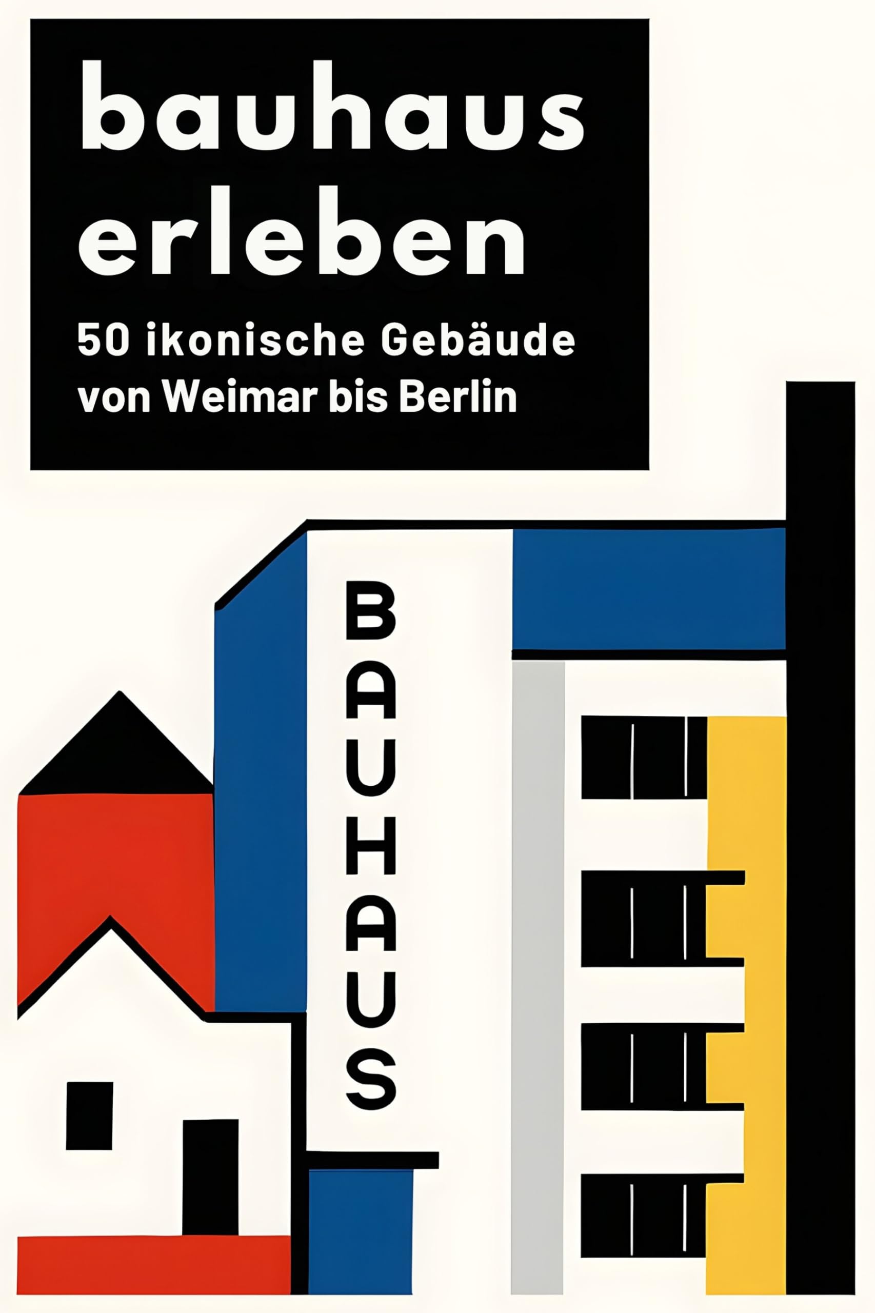 Bauhaus erleben: 50 ikonische Gebäude von Weimar bis Berlin