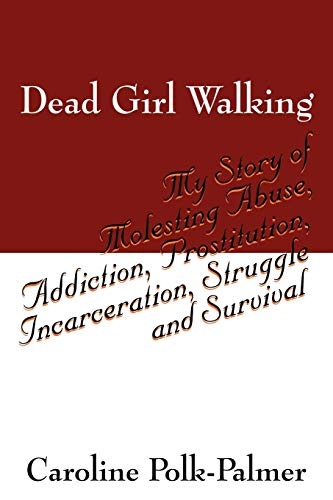 Dead Girl Walking: My Story of Molesting Abuse, Addiction, Prostitution, Incarceration, Struggle and Survival