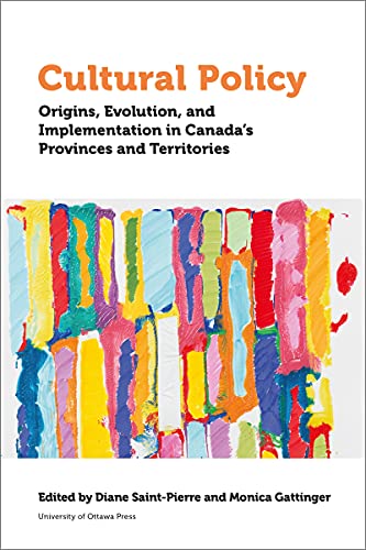 Cultural Policy: Origins, Evolution, and Implementation in Canada's Provinces and Territories: Origins, Evolution, and Implementation in Canada's Provinces and Territories (Politics and Public Policy)